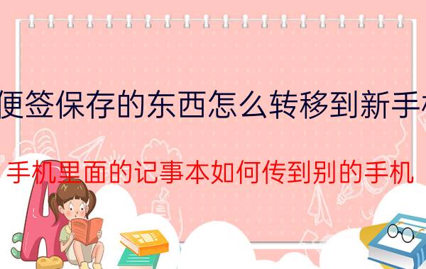 便签保存的东西怎么转移到新手机 手机里面的记事本如何传到别的手机？